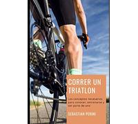 Correr un triatlón: Los conceptos necesarios para conocer, entrenarse y ser parte de uno. (1)