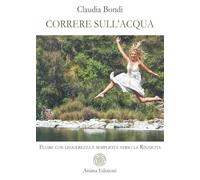 Correre sull'acqua. Fluire con leggerezza e semplicità verso la rinascita