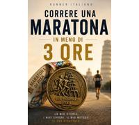 Correre una maratona in meno di 3 ore: Come correre una maratona in 2:59 con 4 allenamenti a settimana - Metodo e storia di un runner amatore
