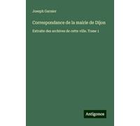 Correspondance de la mairie de Dijon: Extraite des archives de cette ville. Tome 1