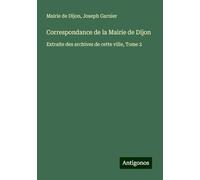 Correspondance de la Mairie de Dijon: Extraite des archives de cette ville, Tome 2