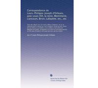 Correspondance de Louis-Philippe-Joseph d'Orleans, avec Louis XVI, la reine, Montmorin, Liancourt, Biron, Lafayette, etc., etc: Avec des détails sur ... au 5 et 6 octobre, écrite par lui: sui...
