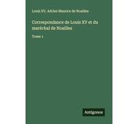 Correspondance de Louis XV et du maréchal de Noailles: Tome 1