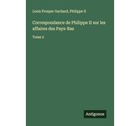 Correspondance de Philippe II sur les affaires des Pays-Bas: Tome 2