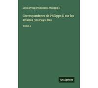 Correspondance de Philippe II sur les affaires des Pays-Bas: Tome 4