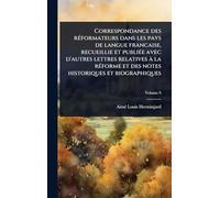 Correspondance des rÃ(c)formateurs dans les pays de langue francaise, recueillie et publiÃ(c)e avec d'autres lettres relatives à la rÃ(c)forme et des notes historiques et biographiques