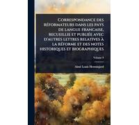 Correspondance des rÃ(c)formateurs dans les pays de langue francaise, recueillie et publiÃ(c)e avec d'autres lettres relatives à la rÃ(c)forme et des notes historiques et biographiques