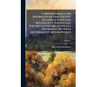 Correspondance des rÃ(c)formateurs dans les pays de langue francaise, recueillie et publiÃ(c)e avec d'autres lettres relatives Ã la rÃ(c)forme et des notes historiques et biographiques