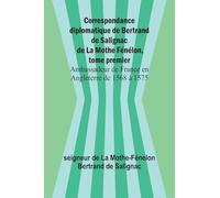 Correspondance diplomatique de Bertrand de Salignac de La Mothe Fénélon, tome premier; Ambassadeur de France en Angleterre de 1568 à 1575