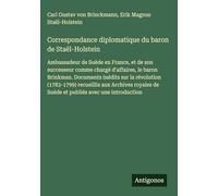 Correspondance diplomatique du baron de Staël-Holstein: Ambassadeur de Suède en France, et de son successeur comme chargé d'affaires, le baron ... de Suède et publiés avec une introduction