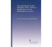 Correspondance du duc d'Enghien (1801-1804) et documentes sur son enlèvement et sa mort: Volume 3