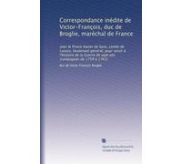 Correspondance inédite de Victor-François, duc de Broglie, maréchal de France: avec le Prince Xavier de Saxe, comte de Lusace, lieutenant général, ... sept ans (campagnes de 1759 à 1761): Volume 2