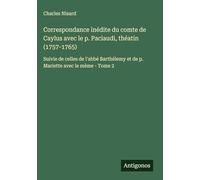 Correspondance inédite du comte de Caylus avec le p. Paciaudi, théatin (1757-1765): Suivie de celles de l'abbé Barthélemy et de p. Mariette avec le mème - Tome 2