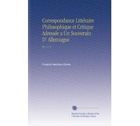 Correspondance Littéraire Philosophique et Critique Adressée a Un Souverain D' Allemagne: Pt. 1 V. 2