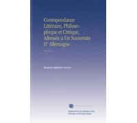 Correspondance Littéraire, Philosophique et Critique, Adressée a Un Souverain D' Allemagne.: Pt. 2 V. 3