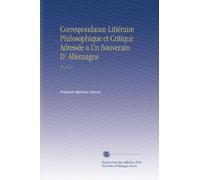 Correspondance Littéraire Philosophique et Critique Adressée a Un Souverain D' Allemagne: Pt. 3 V. 2