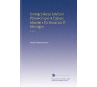 Correspondance Littéraire Philosophique et Critique Adressée a Un Souverain D' Allemagne: Pt. 4 V. 1