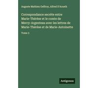 Correspondance secrète entre Marie-Thérèse et le comte de Mercy-Argenteau avec les lettres de Marie-Thérèse et de Marie-Antoinette: Tome 3