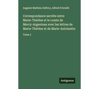 Correspondance secrète entre Marie-Thérèse et le comte de Mercy-Argenteau avec les lettres de Marie-Thérèse et de Marie-Antoinette: Tome 3