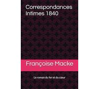 Correspondances Intimes 1840: Le roman du fer et du cœur