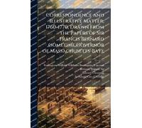 Correspondence and Illustrative Matter, 1760-1770, Drawn From the Papers of Sir Francis Bernard (sometime Governor of Massachusetts-Bay);