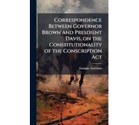 Correspondence Between Governor Brown and Presdient Davis, on the Constitutionality of the Conscription Act