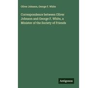 Correspondence between Oliver Johnson and George F. White, a Minister of the Society of Friends