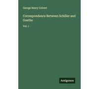 Correspondence Between Schiller and Goethe: Vol. 1