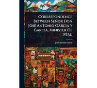 Correspondence Between Señor Don José Antonio Garcia y Garcia, Minister Of Peru