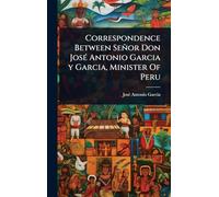 Correspondence Between Señor Don José Antonio Garcia y Garcia, Minister Of Peru