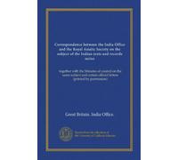 Correspondence between the India Office and the Royal Asiatic Society on the subject of the Indian texts and records series: together with the Minutes ... official letters (printed by permission)