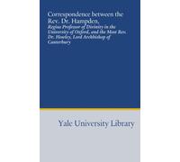 Correspondence between the Rev. Dr. Hampden,: Regius Professor of Divinity in the University of Oxford, and the Most Rev. Dr. Howley, Lord Archbishop of Canterbury