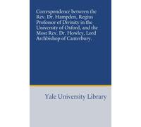 Correspondence between the Rev. Dr. Hampden, Regius Professor of Divinity in the University of Oxford, and the Most Rev. Dr. Howley, Lord Archbishop of Canterbury.
