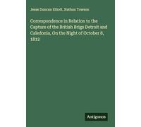 Correspondence in Relation to the Capture of the British Brigs Detroit and Caledonia, On the Night of October 8, 1812