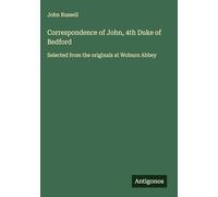 Correspondence of John, 4th Duke of Bedford: Selected from the originals at Woburn Abbey