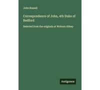 Correspondence of John, 4th Duke of Bedford: Selected from the originals at Woburn Abbey