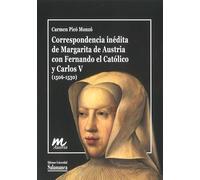 Correspondencia inédita de Margarita de Austria con Fernando el Católico y Carlos V (1506-1530): 4 (Documentos inéditos de las mujeres de la Casa de Austria)