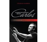 Corresponding with Carlos: A Biography of Carlos Kleiber