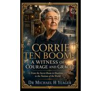 CORRIE TEN BOOM: A WITNESS OF COURAGE AND GRACE: From the Secret Room in Haarlem to the Nations of the World