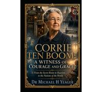 CORRIE TEN BOOM: A WITNESS OF COURAGE AND GRACE: From the Secret Room in Haarlem to the Nations of the World