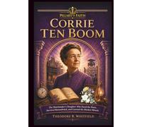 Corrie ten Boom: The Watchmaker's Daughter Who Faced the Nazis, Survived Ravensbrück, and Learned the Hardest Miracle (Pillars of Faith)