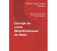 Corrigé du Livre Mathématiques de Base: Maîtrise les fondements étape par étape avec des solutions claires et détailléess (Corrigés de la Série Licence en Mathématiques)