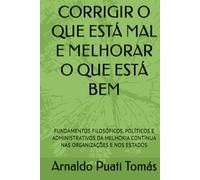 CORRIGIR O QUE ESTÁ MAL E MELHORAR O QUE ESTÁ BEM: FUNDAMENTOS FILOSÓFICOS, POLÍTICOS E ADMINISTRATIVOS DA MELHORIA CONTÍNUA NAS ORGANIZAÇÕES E NOS ESTADOS (Edições Académicas Arnaldo Puati Tomás)