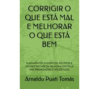 CORRIGIR O QUE ESTÁ MAL E MELHORAR O QUE ESTÁ BEM: FUNDAMENTOS FILOSÓFICOS, POLÍTICOS E ADMINISTRATIVOS DA MELHORIA CONTÍNUA NAS ORGANIZAÇÕES E NOS ESTADOS (Edições Académicas Arnaldo Puati Tomás)