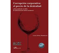 Corrupción corporativa: el precio de la deslealtad: ¿Está justificado un delito de administración desleal societario? (SIN COLECCION)