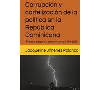 Corrupción y cartelización de la política en la República Dominicana: Práctica electoral y administrativa, 1996-2016