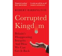 Corrupted Kingdom: Britain's Disappearing Integrity - And How We Can Get It Back