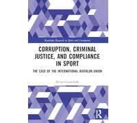 Corruption, Criminal Justice, and Compliance in Sport: The Case of the International Biathlon Union (Routledge Research in Sport and Corruption)
