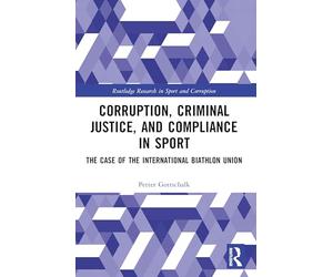 Corruption, Criminal Justice, and Compliance in Sport: The Case of the International Biathlon Union (Routledge Research in Sport and Corruption)