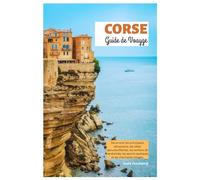 Corse Guide de Voyage: Découvrez les principales attractions, les côtes époustouflantes, les sentiers de randonnée, les sports nautiques et les charmants villages.
